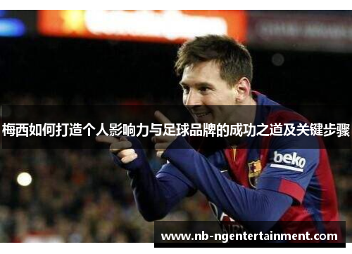 梅西如何打造个人影响力与足球品牌的成功之道及关键步骤