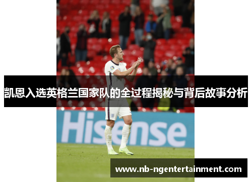 凯恩入选英格兰国家队的全过程揭秘与背后故事分析