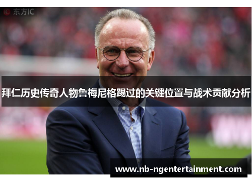 拜仁历史传奇人物鲁梅尼格踢过的关键位置与战术贡献分析