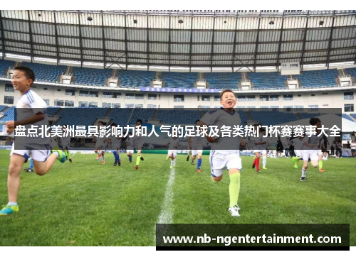 盘点北美洲最具影响力和人气的足球及各类热门杯赛赛事大全