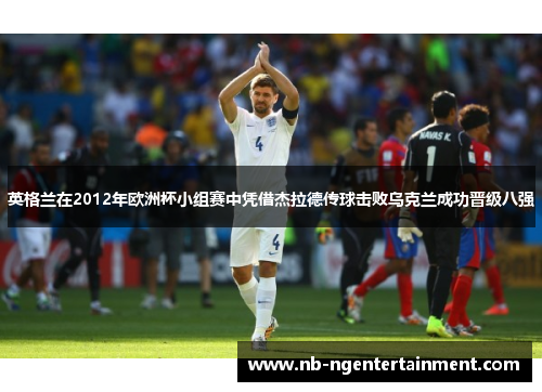 英格兰在2012年欧洲杯小组赛中凭借杰拉德传球击败乌克兰成功晋级八强