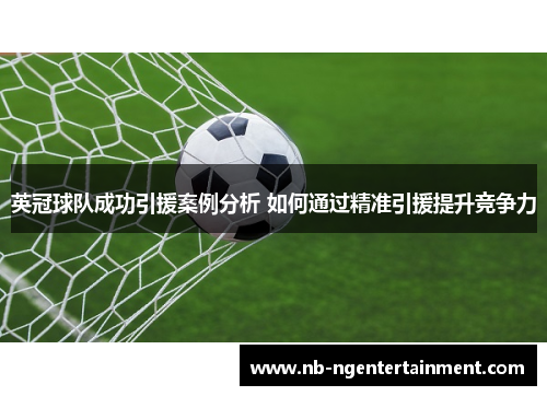 英冠球队成功引援案例分析 如何通过精准引援提升竞争力