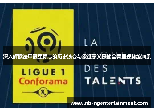 深入解读法甲冠军标志的历史演变与象征意义探秘全景呈现脉络洞见