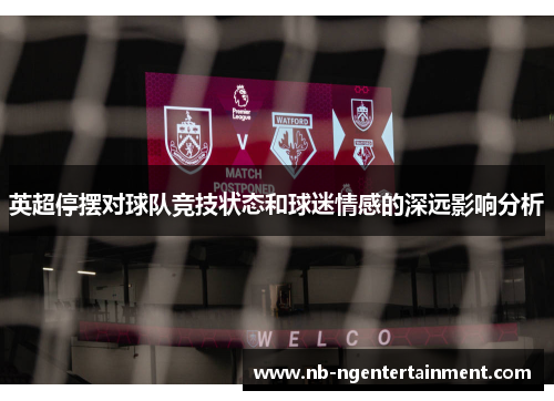 英超停摆对球队竞技状态和球迷情感的深远影响分析