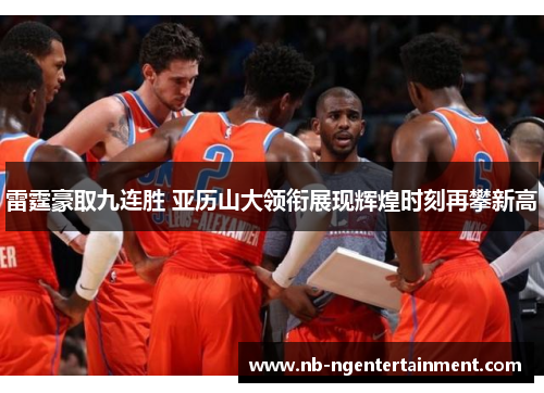 雷霆豪取九连胜 亚历山大领衔展现辉煌时刻再攀新高