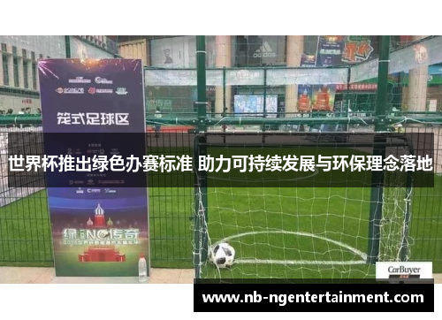 世界杯推出绿色办赛标准 助力可持续发展与环保理念落地